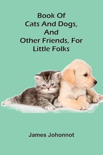Book Of Cats And Dogs, And Other Friends, For Little Folks von Alpha Editions
