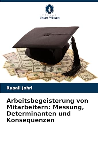 Arbeitsbegeisterung von Mitarbeitern: Messung, Determinanten und Konsequenzen von Verlag Unser Wissen