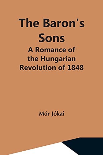 The Baron'S Sons: A Romance Of The Hungarian Revolution Of 1848 The Baron'S Sons: A Romance Of The Hungarian Revolution Of 1848
