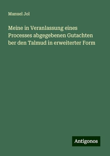 Meine in Veranlassung eines Processes abgegebenen Gutachten ber den Talmud in erweiterter Form von Antigonos Verlag