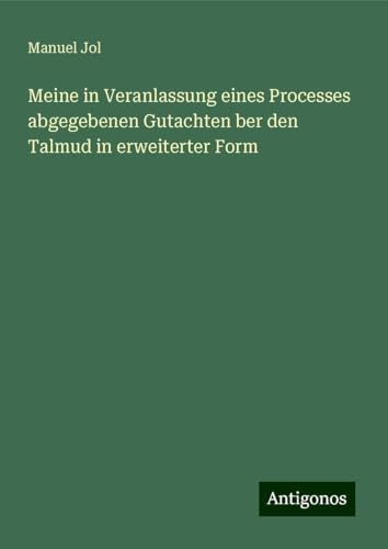 Meine in Veranlassung eines Processes abgegebenen Gutachten ber den Talmud in erweiterter Form von Antigonos Verlag