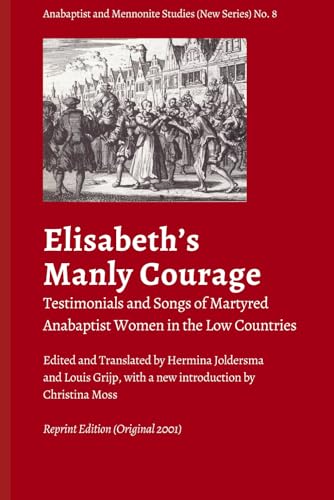 “Elisabeth’s manly courage”: Testimonials and Songs of Martyred Anabaptist Women in the Low Countries (Anabaptist and Mennonite Studies (New Series), Band 8) von Pandora Press