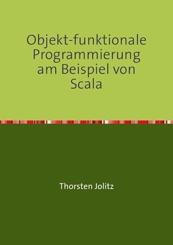 Objekt-funktionale Programmierung am Beispiel von Scala Objekt-funktionale Programmierung am Beispiel von Scala von epubli GmbH