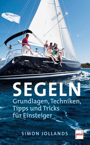 SEGELN: Grundlagen, Techniken, Tipps und Tricks für Einsteiger