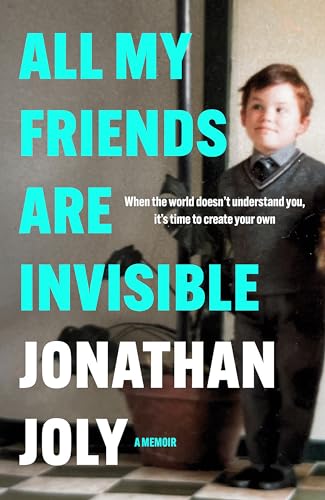 All My Friends Are Invisible: When the World Doesn't Understand You, It's Time to Create Your Own