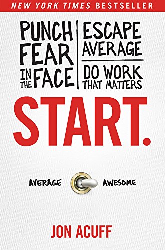Start.: Punch Fear in the Face, Escape Average, and Do Work That Matters: Punch Fear in the Face, Escape Average, Do Work That Matters