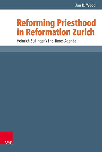 Reforming Priesthood in Reformation Zurich: Heinrich Bullinger's End-Times Agenda (Reformed Historical Theology, Band 54)