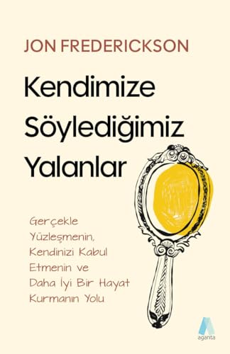 Kendimize Söylediğimiz Yalanlar: Gerçekle Yüzleşmenin, Kendinizi Kabul Etmenin ve Daha İyi Bir Hayat Kurmanın Yolu von Aganta Kitap