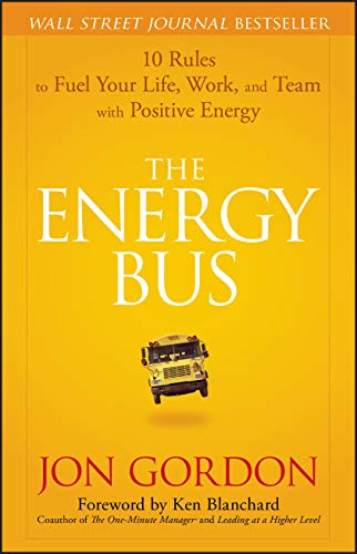 The Energy Bus: 10 Rules to Fuel Your Life, Work, and Team with Positive Energy