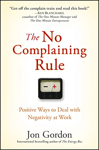 The No Complaining Rule: Positive Ways to Deal With Negativity at Work (Jon Gordon)
