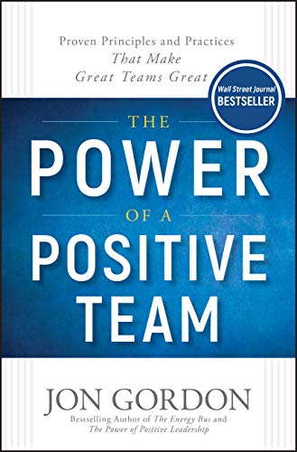 The Power of a Positive Team: Proven Principles and Practices That Make Great Teams Great (Jon Gordon)