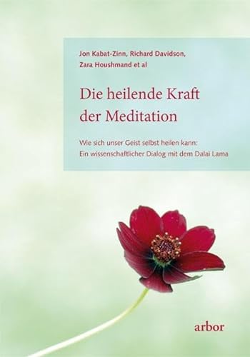 Die heilende Kraft der Meditation: Wie sich unser Geist selbst heilen kann: Ein wissenschaftlicher Dialog mit dem Dalai Lama von Arbor Verlag