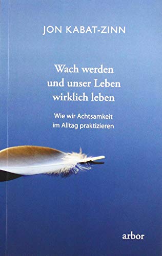 Wach werden und unser Leben wirklich leben: Wie wir Achtsamkeit im Alltag praktizieren von Arbor Verlag