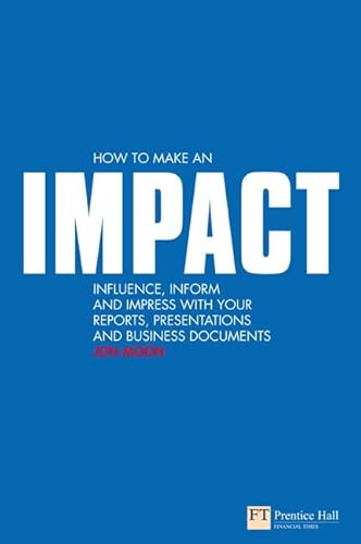 How to make an IMPACT: Influence, Inform and Impress with your Reports, Presentations and Business Documents: Influence, inform and impress with your ... charts and graphs (Financial Times) von FT Publishing International