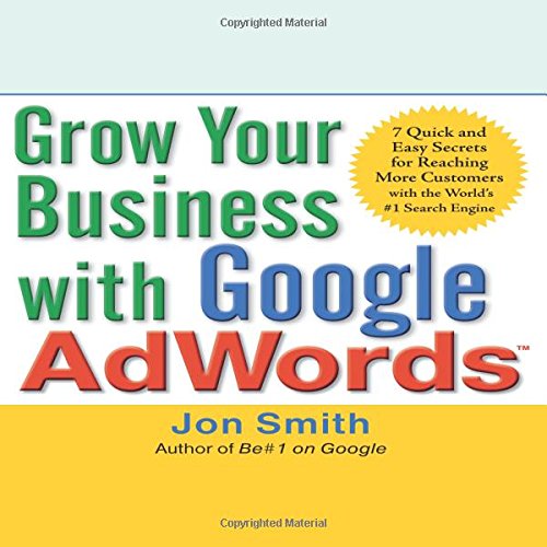 Grow Your Business with Google AdWords: 7 Quick and Easy Secrets for Reaching More Customers with the World's #1 Search Engine