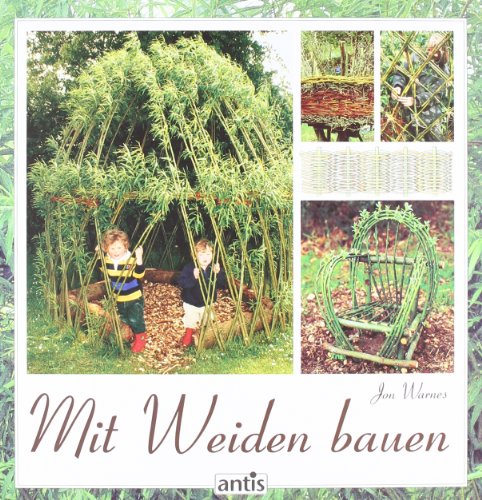 Mit Weiden bauen: Anleitungen für Zäune, Laubengänge, Wigwams, Sitzplätze und grüne Kuppeln Mit Weiden bauen: Anleitungen für Zäune, Laubengänge, Wigwams, Sitzplätze und grüne Kuppeln