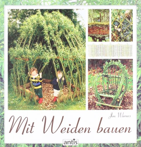 Mit Weiden bauen: Anleitungen für Zäune, Laubengänge, Wigwams, Sitzplätze und grüne Kuppeln