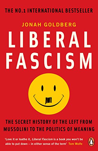 Liberal Fascism: The Secret History of the Left from Mussolini to the Politics of Meaning