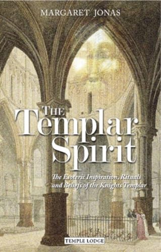 The Templar Spirit: The Esoteric Inspiration, Rituals and Beliefs of the Knights Templar