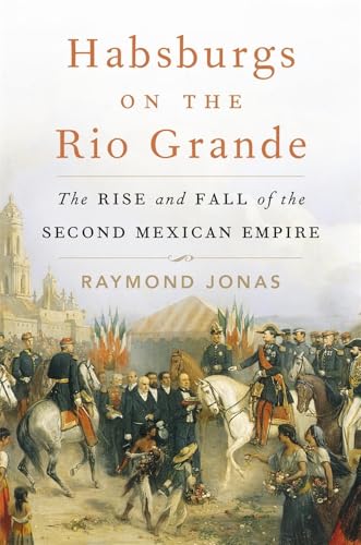 Habsburgs on the Rio Grande: The Rise and Fall of the Second Mexican Empire von Harvard University Press