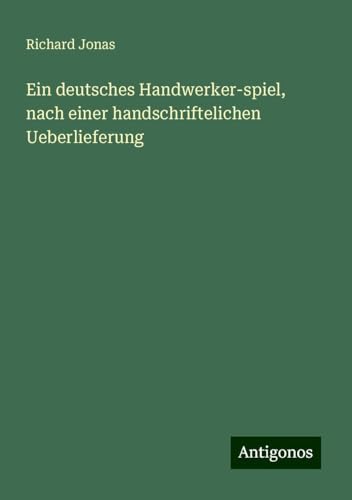 Ein deutsches Handwerker-spiel, nach einer handschriftelichen Ueberlieferung von Antigonos Verlag