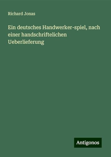 Ein deutsches Handwerker-spiel, nach einer handschriftelichen Ueberlieferung von Antigonos Verlag