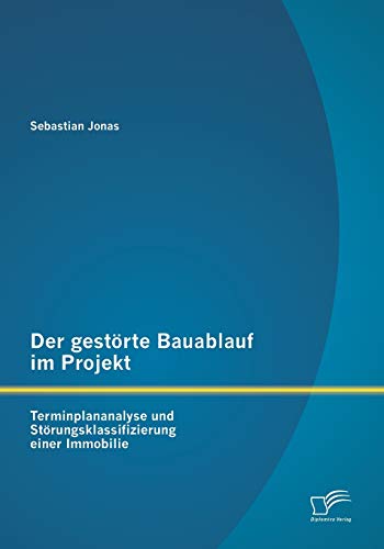 Der gestörte Bauablauf im Projekt: Terminplananalyse und Störungsklassifizierung einer Immobilie von Diplomica Verlag