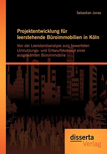 Projektentwicklung für leerstehende Büroimmobilien in Köln: Von der Leerstandsanalyse zum bewerteten Umnutzungs- und Entwurfskonzept einer ausgewählten Büroimmobilie