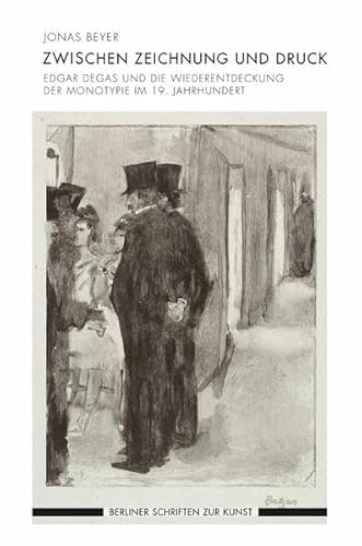 Zwischen Zeichnung und Druck. Edgar Degas und die Wiederentdeckung der Monotypie im 19. Jahrhundert (Berliner Schriften zur Kunst)