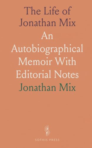The Life of Jonathan Mix: An Autobiographical Memoir With Editorial Notes The Life of Jonathan Mix: An Autobiographical Memoir With Editorial Notes von Sothis Press
