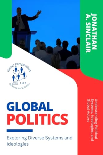 Global Politics: Understanding Political Systems, Ideologies, and Global Actors (Global Perspectives: Exploring World Politics, Band 1)