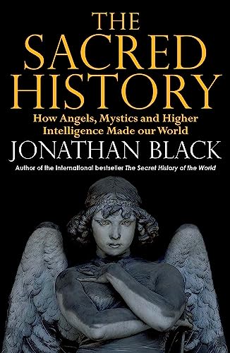 The Sacred History: How Angels, Mystics and Higher Intelligence Made Our World The Sacred History: How Angels, Mystics and Higher Intelligence Made Our World