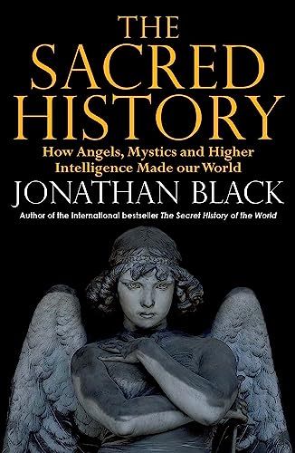 The Sacred History: How Angels, Mystics and Higher Intelligence Made Our World