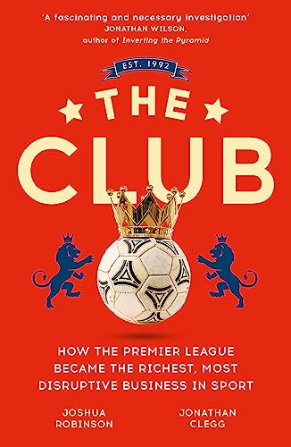 The Club: How the Premier League Became the Richest, Most Disruptive Business in Sport von John Murray