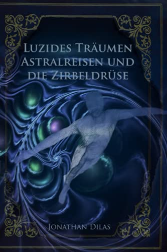 Luzides Träumen , Astralreisen und die Zirbeldrüse: Wege der Bewusstseinserweiterung von CREATESPACE