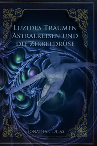 Luzides Träumen , Astralreisen und die Zirbeldrüse: Wege der Bewusstseinserweiterung von Createspace Independent Publishing Platform