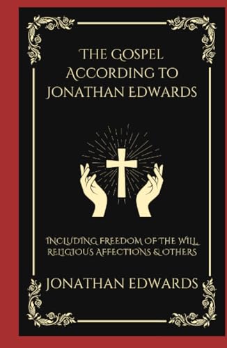 The Gospel According to Jonathan Edwards: Including Freedom of the Will, Religious Affections & others von Grapevine