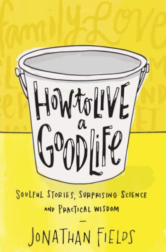 How to Live a Good Life: Soulful Stories, Surprising Science and Practical Wisdom