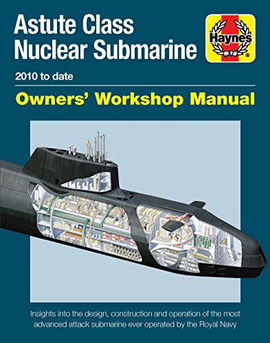 Astute Class Nuclear Submarine Owners' Workshop Manual: 2010 to Date - Insights Into the Design, Construction and Operation of the Most Advanced ... Royal Navy (Haynes Owners' Workshop Manual)