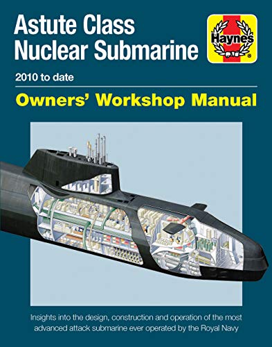 Astute Class Nuclear Submarine Owners' Workshop Manual: 2010 to Date - Insights Into the Design, Construction and Operation of the Most Advanced ... submarine ever operated by the Royal Navy