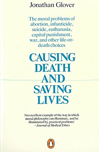 Causing Death and Saving Lives: The Moral Problems of Abortion, Infanticide, Suicide, Euthanasia, Capital Punishment, War and Other Life-or-death Choices