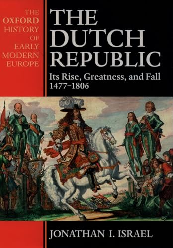 The Dutch Republic: Its Rise, Greatness, and Fall 1477-1806 (Oxford History of Early Modern Europe)