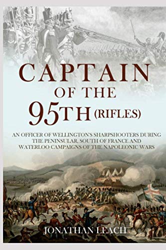 Captain of the 95th (Rifles) an Officer of Wellington's Sharpshooters During the Peninsular, South of France and Waterloo Campaigns of the Napoleonic Wars