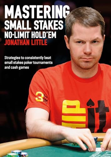 Mastering Small Stakes No-Limit Hold'Em: Strategies to Consistently Beat Small Stakes Tournaments and Cash Games