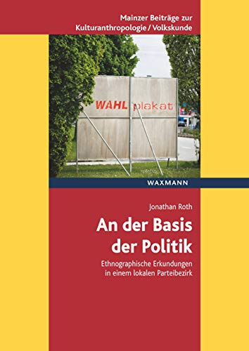An der Basis der Politik: Ethnographische Erkundungen in einem lokalen Parteibezirk (Mainzer Beiträge zur Kulturanthropologie/Volkskunde herausgegeben ... für Volkskunde in Rheinland-Pfalz e.V.)