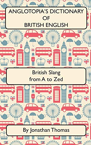 Anglotopia's Dictionary of British English 2nd Edition: British Slang from A to Zed von CREATESPACE