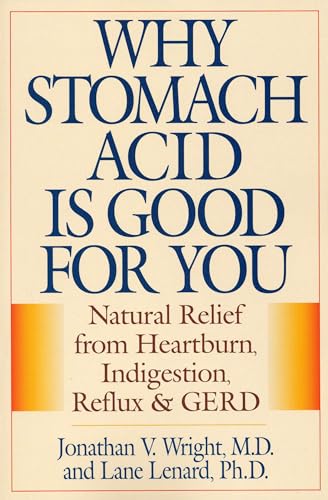 Why Stomach Acid Is Good for You: Natural Relief from Heartburn, Indigestion, Reflux and GERD