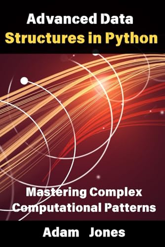 Advanced Data Structures in Python: Mastering Complex Computational Patterns Advanced Data Structures in Python: Mastering Complex Computational Patterns von Independently published