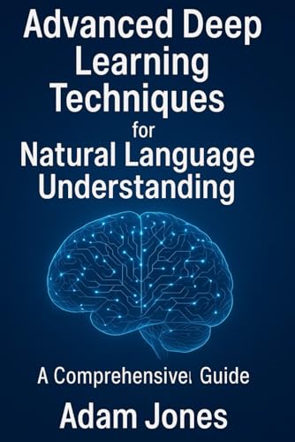 Advanced Deep Learning Techniques for Natural Language Understanding: A Comprehensive Guide Advanced Deep Learning Techniques for Natural Language Understanding: A Comprehensive Guide von Independently published