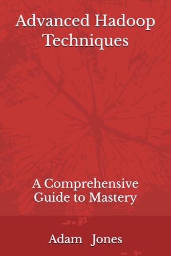 Advanced Hadoop Techniques: A Comprehensive Guide to Mastery Advanced Hadoop Techniques: A Comprehensive Guide to Mastery von Independently published